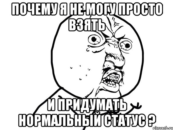 почему я не могу просто взять и придумать нормальный статус ?, Мем Ну почему (белый фон)