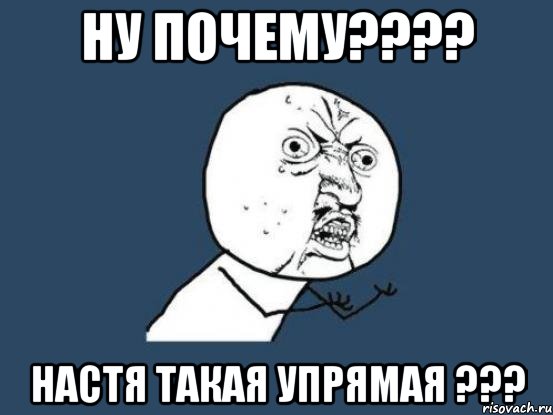 ну почему??? настя такая упрямая ???, Мем Ну почему