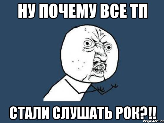 ну почему все тп стали слушать рок?!!