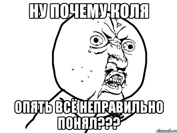 ну почему коля опять всё неправильно понял???, Мем Ну почему (белый фон)