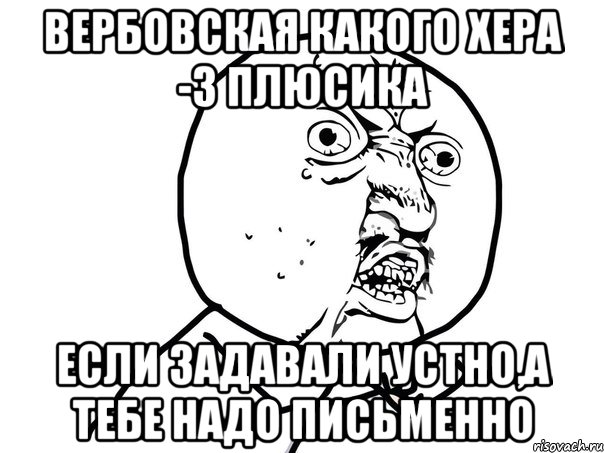 вербовская какого хера -3 плюсика если задавали устно,а тебе надо письменно, Мем Ну почему (белый фон)