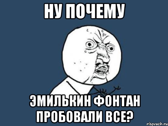 ну почему эмилькин фонтан пробовали все?, Мем Ну почему