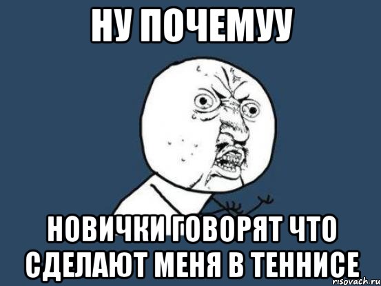 ну почемуу новички говорят что сделают меня в теннисе, Мем Ну почему