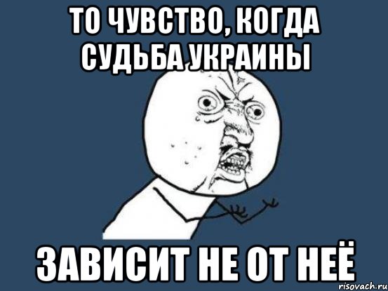 то чувство, когда судьба украины зависит не от неё, Мем Ну почему