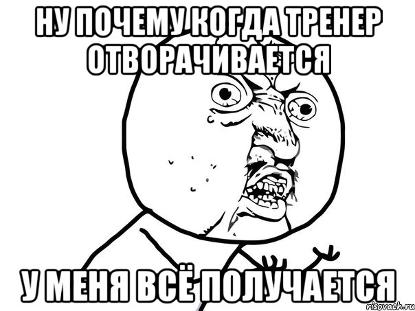 ну почему когда тренер отворачивается у меня всё получается, Мем Ну почему (белый фон)