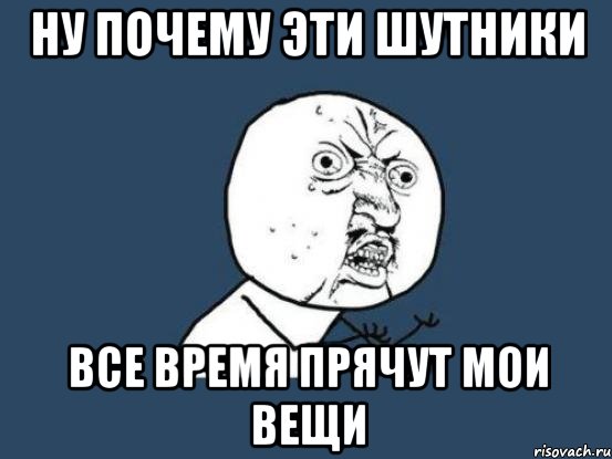 ну почему эти шутники все время прячут мои вещи, Мем Ну почему