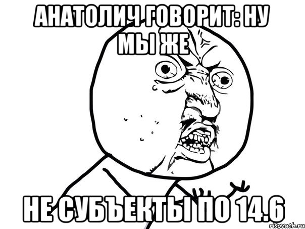 анатолич говорит: ну мы же не субъекты по 14.6, Мем Ну почему (белый фон)