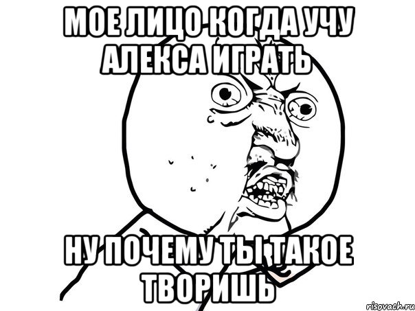 мое лицо когда учу алекса играть ну почему ты такое творишь, Мем Ну почему (белый фон)