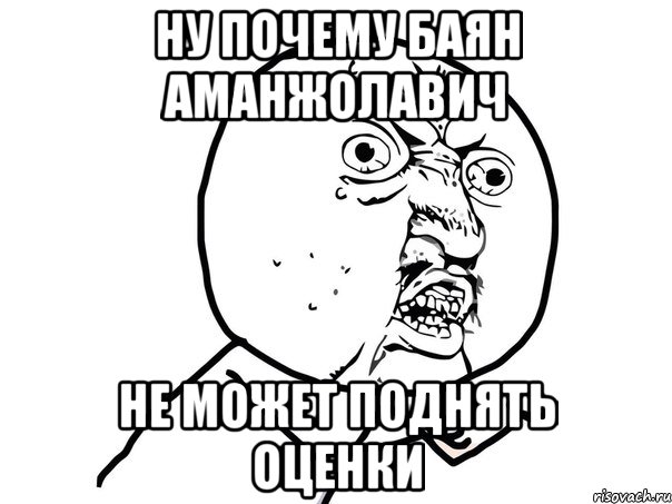 ну почему баян аманжолавич не может поднять оценки, Мем Ну почему (белый фон)