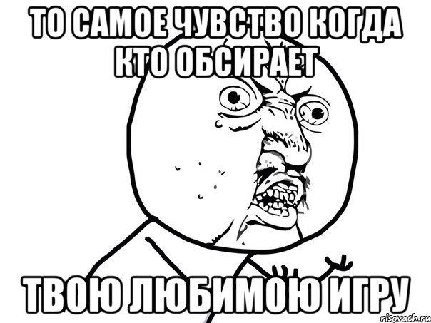 то самое чувство когда кто обсирает твою любимою игру, Мем Ну почему (белый фон)