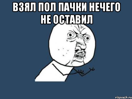 взял пол пачки нечего не оставил , Мем Ну почему