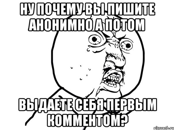 ну почему вы пишите анонимно а потом выдаете себя первым комментом?, Мем Ну почему (белый фон)