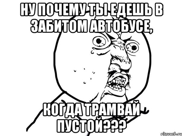 ну почему ты едешь в забитом автобусе, когда трамвай пустой???, Мем Ну почему (белый фон)