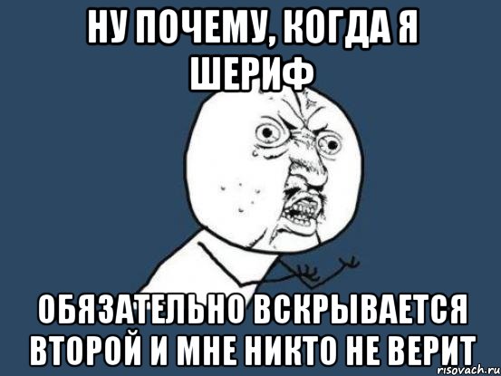 ну почему, когда я шериф обязательно вскрывается второй и мне никто не верит, Мем Ну почему