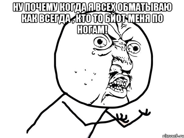 ну почему когда я всех обматываю как всегда , кто то бйот меня по ногам! , Мем Ну почему (белый фон)