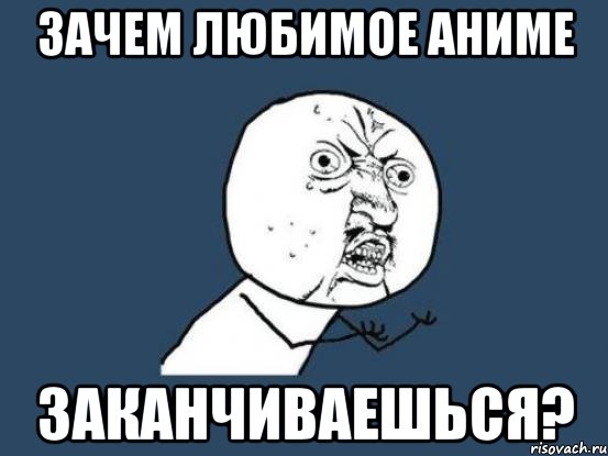 зачем любимое аниме заканчиваешься?, Мем Ну почему