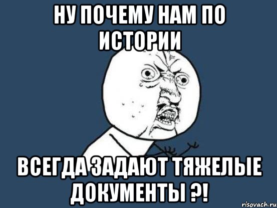 ну почему нам по истории всегда задают тяжелые документы ?!, Мем Ну почему