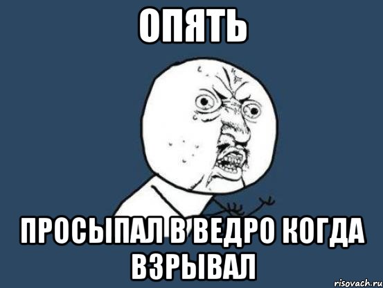 опять просыпал в ведро когда взрывал, Мем Ну почему