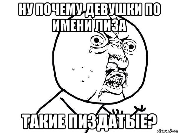 ну почему девушки по имени лиза такие пиздатые?, Мем Ну почему (белый фон)