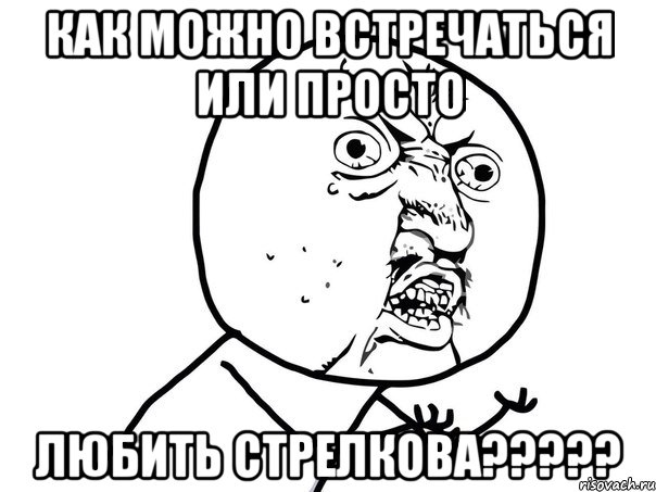 как можно встречаться или просто любить стрелкова???, Мем Ну почему (белый фон)