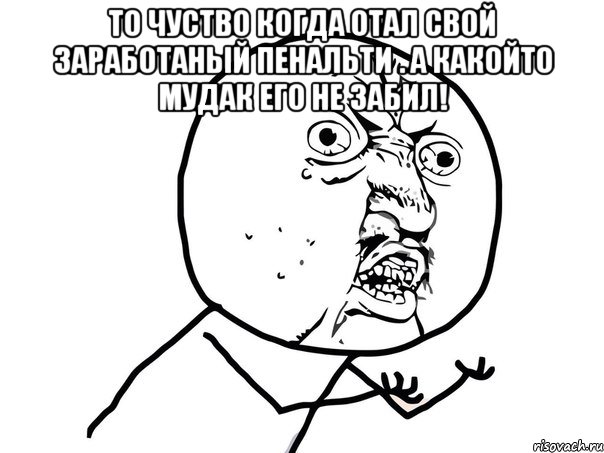 то чуство когда отал свой заработаный пенальти . а какойто мудак его не забил! , Мем Ну почему (белый фон)