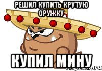 решил купить крутую оружку купил мину