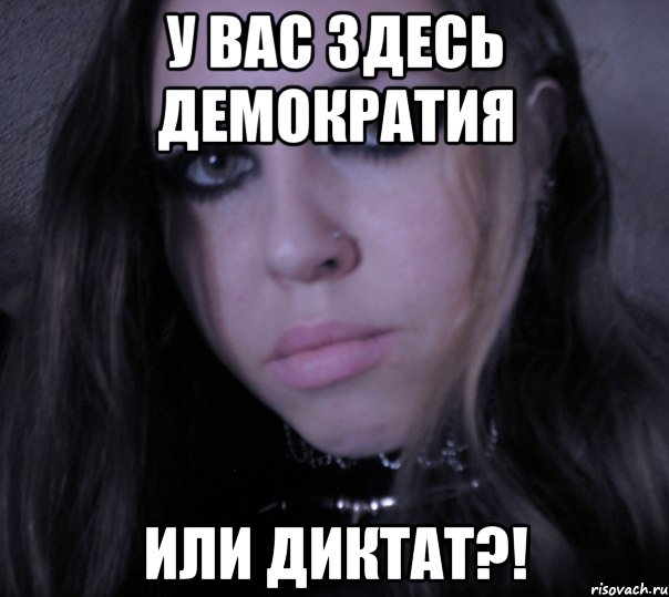 у вас здесь демократия или диктат?!