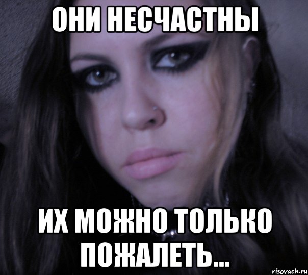 они несчастны их можно только пожалеть...