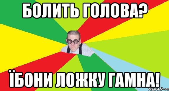 болить голова? їбони ложку гамна!