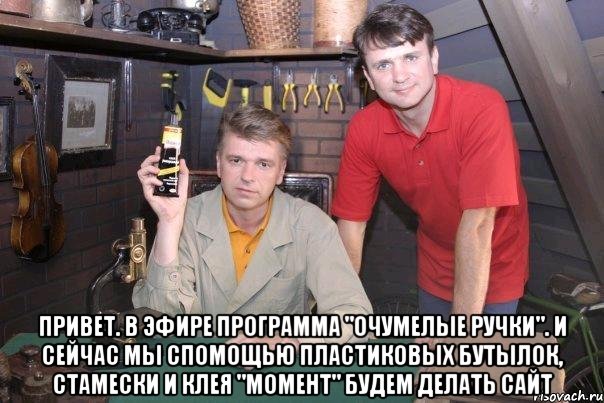  привет. в эфире программа "очумелые ручки". и сейчас мы спомощью пластиковых бутылок, стамески и клея "момент" будем делать сайт