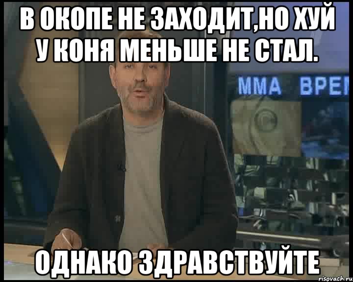 в окопе не заходит,но хуй у коня меньше не стал. однако здравствуйте, Мем Однако Здравствуйте