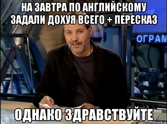 на завтра по английскому задали дохуя всего + пересказ однако здравствуйте, Мем Однако Здравствуйте