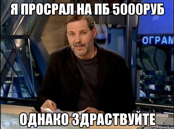 я просрал на пб 5000руб однако здраствуйте, Мем Однако Здравствуйте