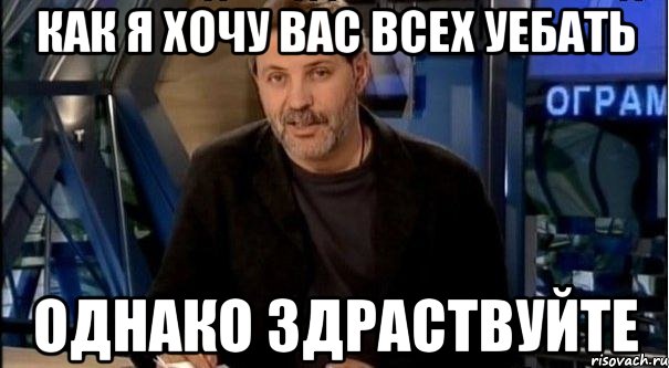 как я хочу вас всех уебать однако здраствуйте, Мем Однако Здравствуйте