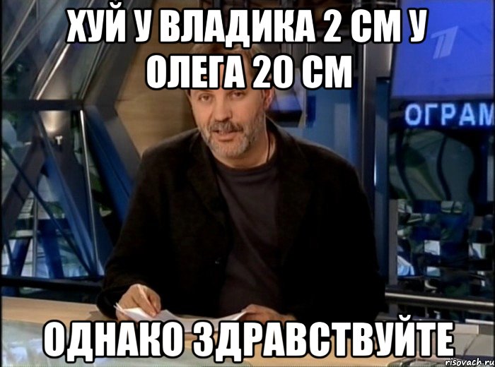 хуй у владика 2 см у олега 20 см однако здравствуйте, Мем Однако Здравствуйте