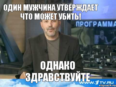 Один мужчина утверждает что может убить! ОДНАКО ЗДРАВСТВУЙТЕ