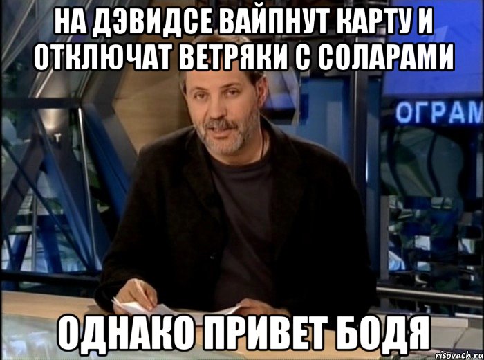 на дэвидсе вайпнут карту и отключат ветряки с соларами однако привет бодя, Мем Однако Здравствуйте