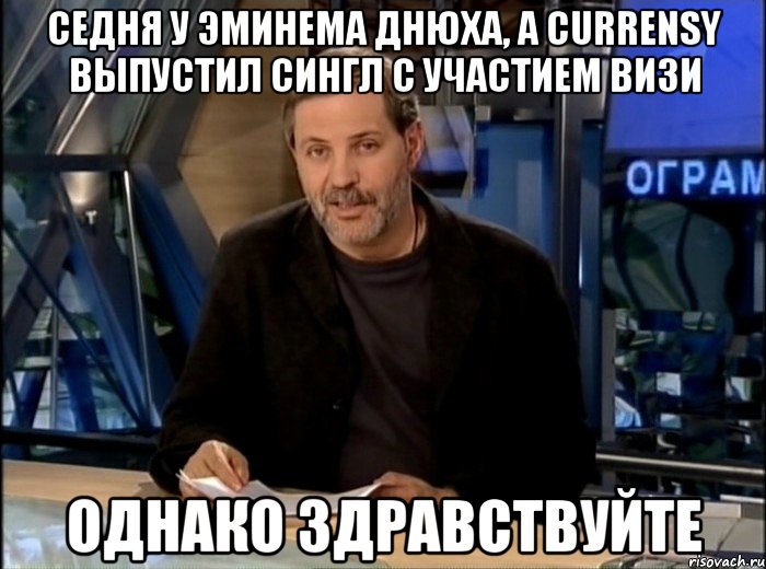 седня у эминема днюха, а currensy выпустил сингл с участием визи однако здравствуйте, Мем Однако Здравствуйте