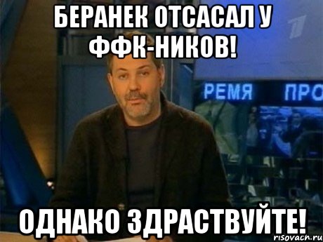 беранек отсасал у ффк-ников! однако здраствуйте!, Мем Однако Здравствуйте