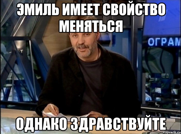 эмиль имеет свойство меняться однако здравствуйте, Мем Однако Здравствуйте