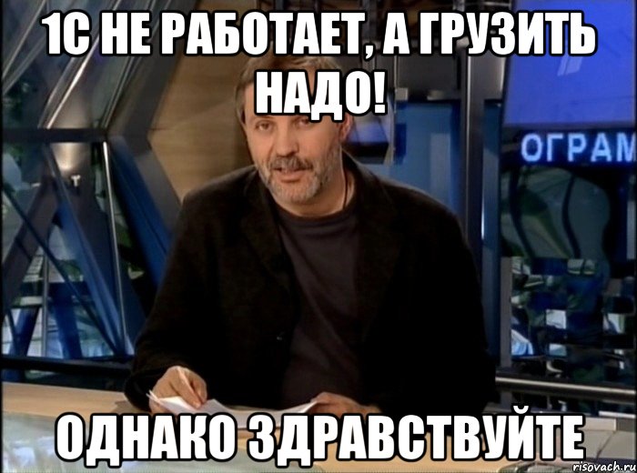 1с не работает, а грузить надо! однако здравствуйте, Мем Однако Здравствуйте