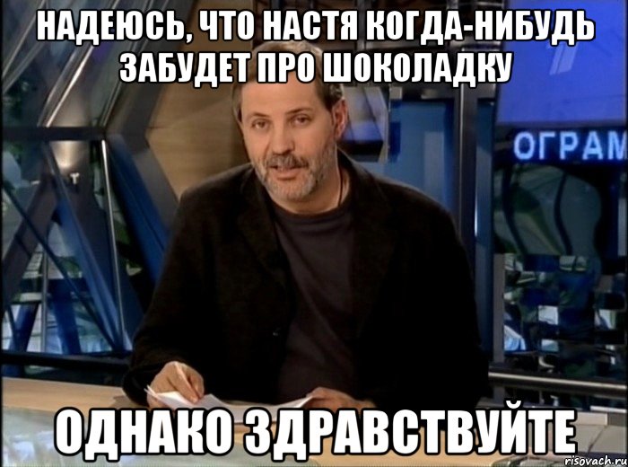 надеюсь, что настя когда-нибудь забудет про шоколадку однако здравствуйте, Мем Однако Здравствуйте