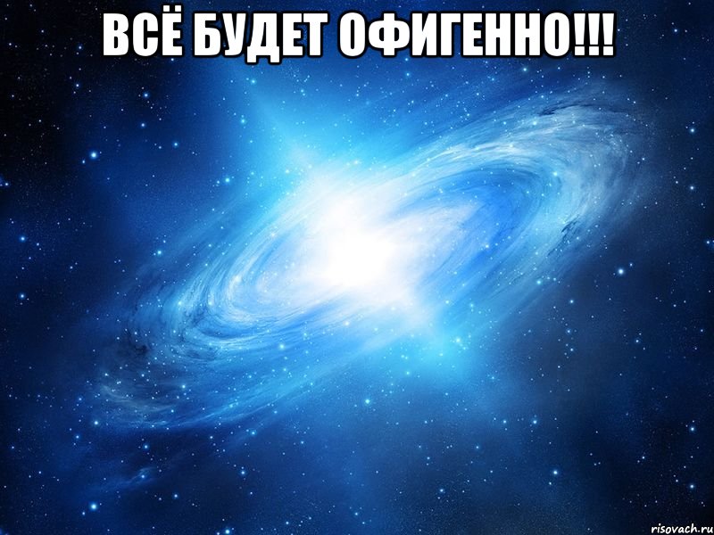 всё будет офигенно!!! 