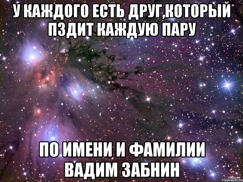 у каждого есть друг,который пздит каждую пару по имени и фамилии вадим забнин, Мем Космос