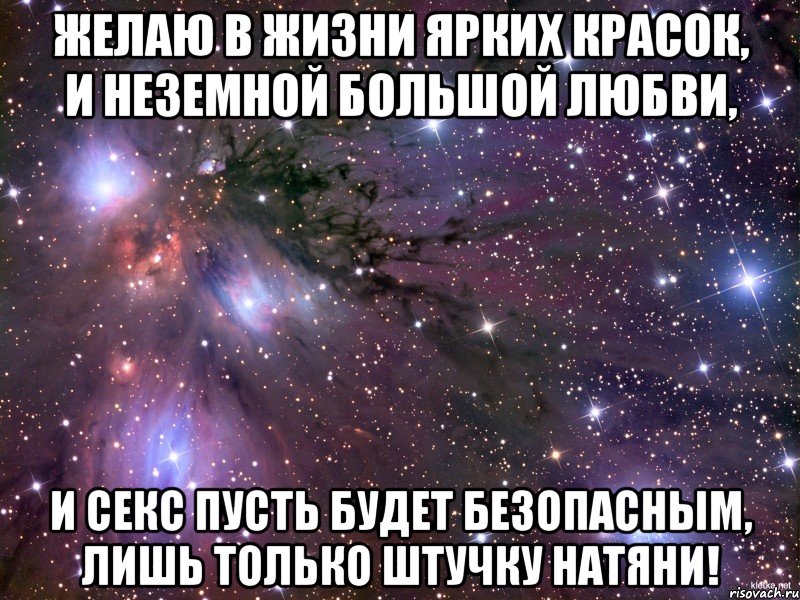 желаю в жизни ярких красок, и неземной большой любви, и секс пусть будет безопасным, лишь только штучку натяни!, Мем Космос