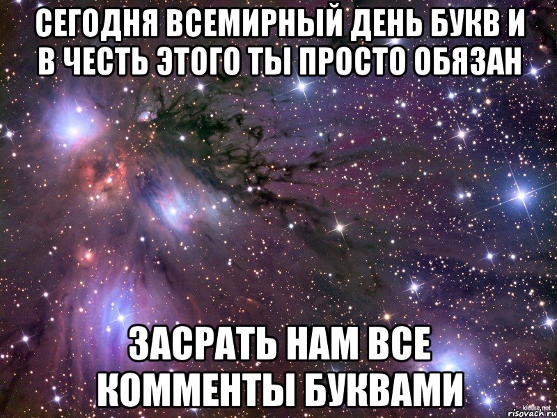 сегодня всемирный день букв и в честь этого ты просто обязан засрать нам все комменты буквами, Мем Космос