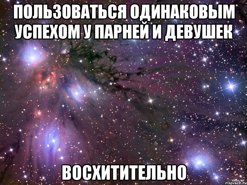 пользоваться одинаковым успехом у парней и девушек восхитительно, Мем Космос