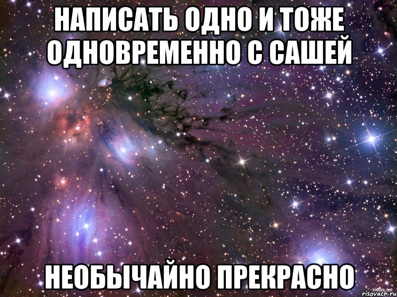 написать одно и тоже одновременно с сашей необычайно прекрасно, Мем Космос