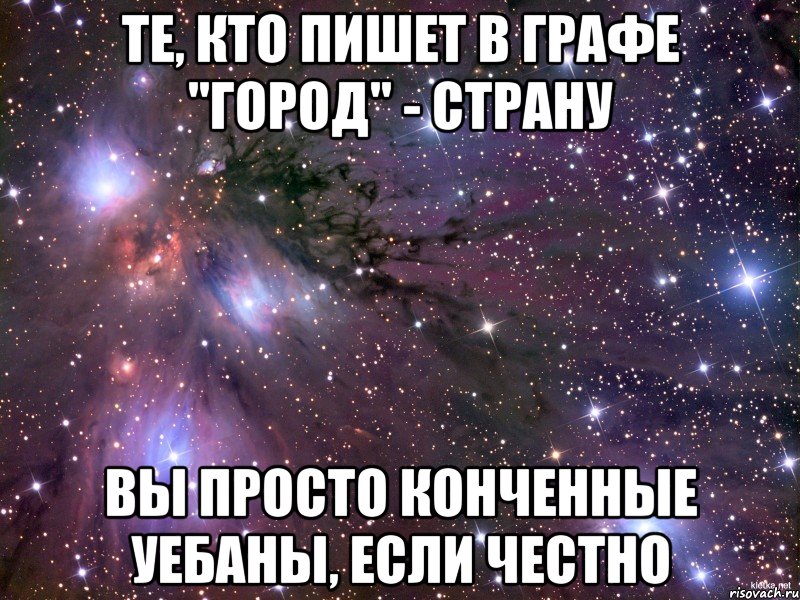 те, кто пишет в графе "город" - страну вы просто конченные уебаны, если честно, Мем Космос