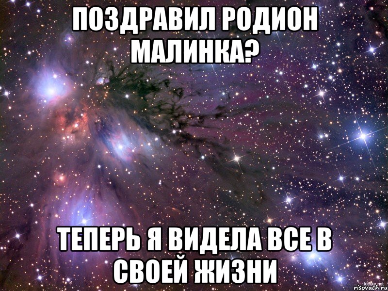 поздравил родион малинка? теперь я видела все в своей жизни, Мем Космос